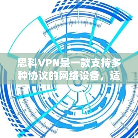 思科VPN是一款支持多种协议的网络设备，适合个人用户和企业用户使用。以下是一些使用思科VPN的实用方法
