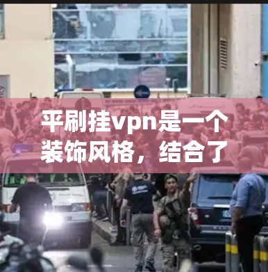 平刷挂vpn是一个装饰风格，结合了平刷和挂壁的特点。以下是该装饰风格的详细说明