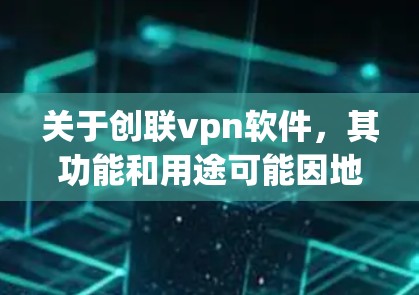 关于创联vpn软件，其功能和用途可能因地区而异，因此提供通用指导可能不完全准确。以下是一些常见的情况和建议
