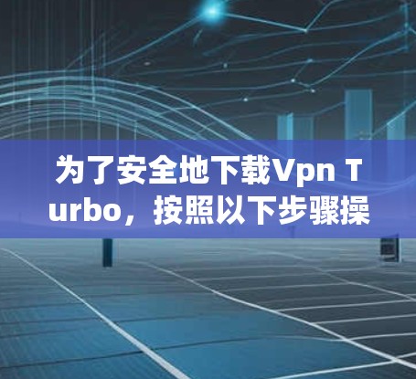 为了安全地下载Vpn Turbo，按照以下步骤操作