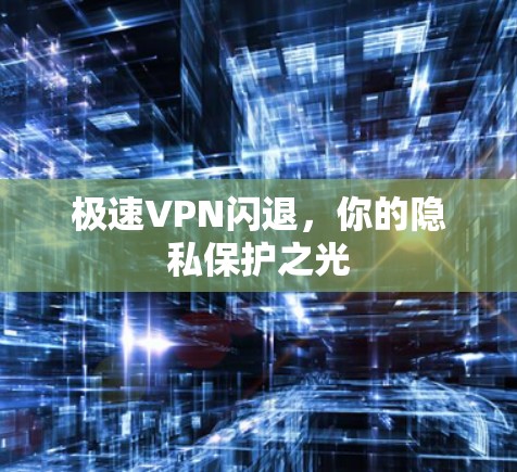 极速VPN闪退，你的隐私保护之光