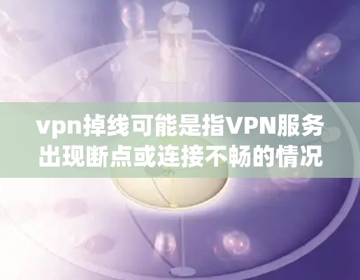 vpn掉线可能是指VPN服务出现断点或连接不畅的情况。以下是一些可能的原因和解决方法