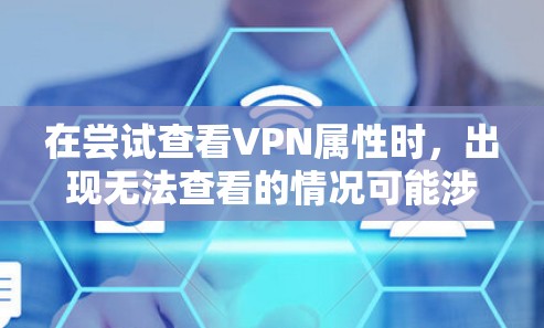 在尝试查看VPN属性时，出现无法查看的情况可能涉及多个因素。以下是一些可能的原因和解决方法