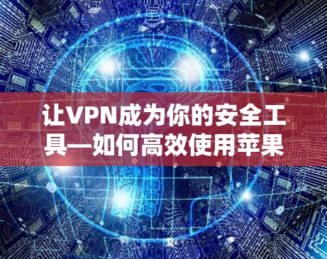 让VPN成为你的安全工具—如何高效使用苹果VPN