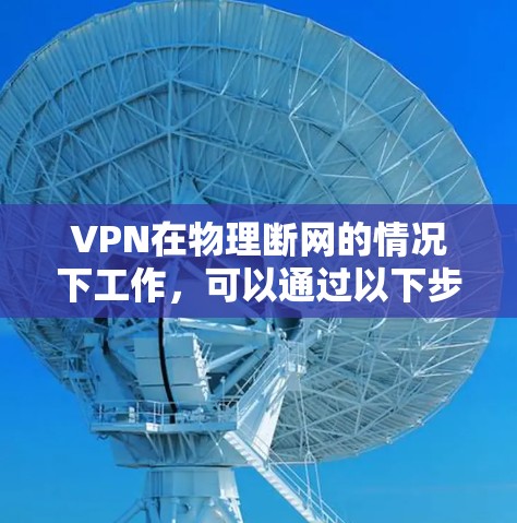 VPN在物理断网的情况下工作，可以通过以下步骤进行
