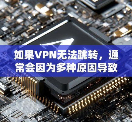 如果VPN无法跳转，通常会因为多种原因导致。以下是逐步排查和解决问题的建议