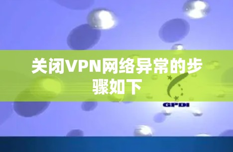 关闭VPN网络异常的步骤如下