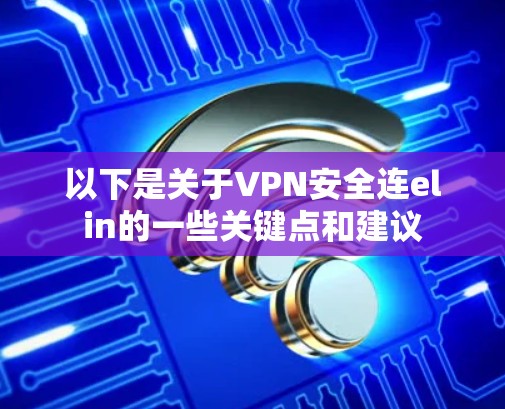 以下是关于VPN安全连elin的一些关键点和建议