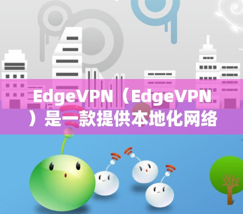 EdgeVPN（EdgeVPN）是一款提供本地化网络服务的工具，通常用于实时视频会议、数据分析、云计算等场景。它通过连接到边缘设备，提供更高效的网络连接，减少延迟和网络延迟，提升用户体验