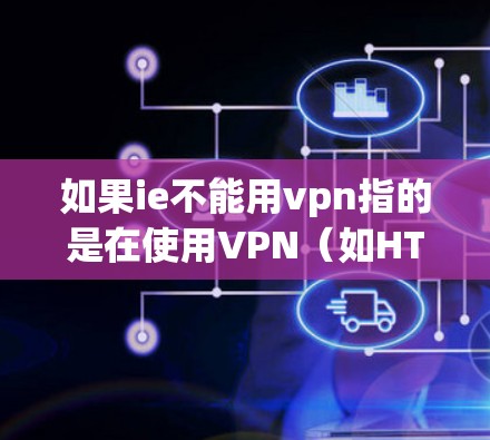 如果ie不能用vpn指的是在使用VPN（如HTTPS连接）时，IE（Internet Explorer）是否仍然能够安全地访问VPN连接上的内容，那么是可行的。以下是具体的解释和步骤