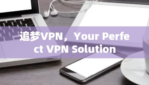 追梦VPN，Your Perfect VPN Solution