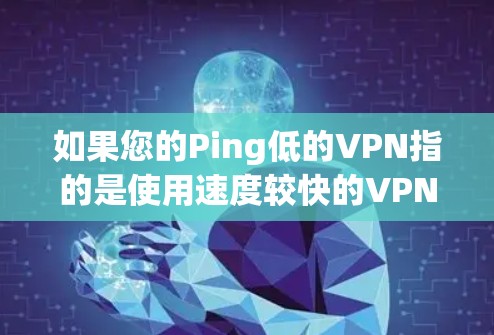 如果您的Ping低的VPN指的是使用速度较快的VPN服务，那么您可以通过以下方式找到适合的VPN应用