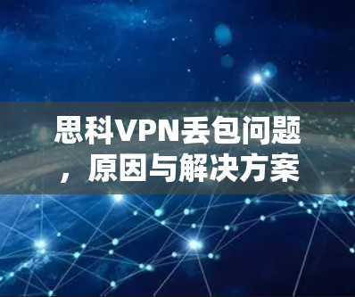 思科VPN丢包问题，原因与解决方案分析
