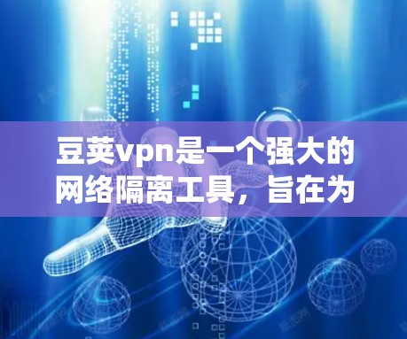 豆荚vpn是一个强大的网络隔离工具，旨在为用户提供高安全性和高效性的网络体验。以下是一个详细的使用步骤指南，帮助您顺利使用豆荚vpn