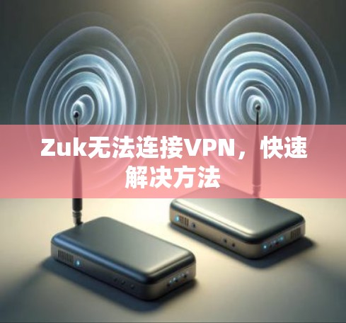 Zuk无法连接VPN,快速解决方法 Zuk无法连接VPN,快速解决方法