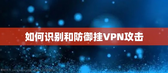 如何识别和防御挂VPN攻击