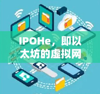 IPOHe，即以太坊的虚拟网络，是一个用于测试和验证IP地址扩展的扩展网络。它不支持连接，而是作为测试环境使用。以下是对IPOHe的详细分析