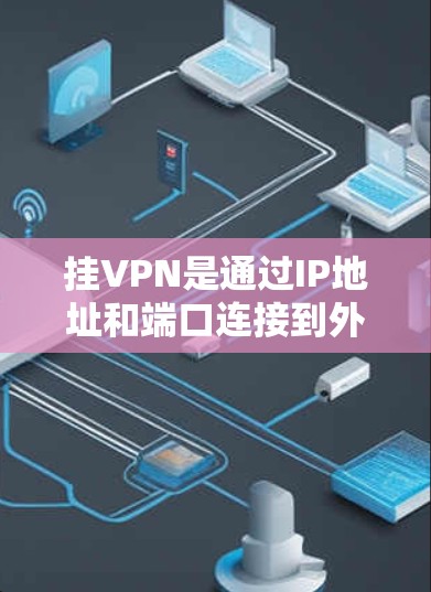 挂VPN是通过IP地址和端口连接到外部网络来实现视频通话和文件传输的一种方式。以下是使用手机挂VPN的基本步骤