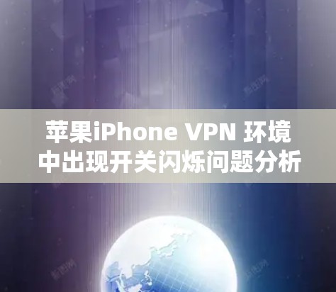 苹果iPhone VPN 环境中出现开关闪烁问题分析及解决方案