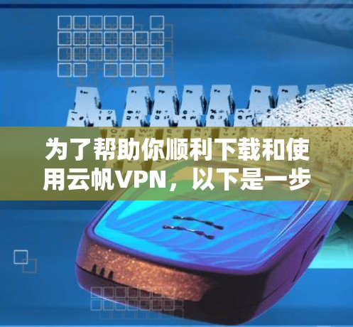 为了帮助你顺利下载和使用云帆VPN，以下是一步步的操作指南