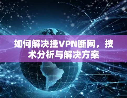 如何解决挂VPN断网，技术分析与解决方案