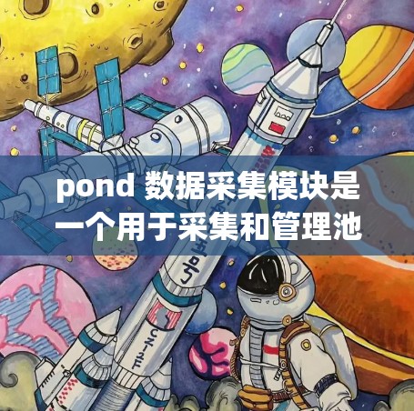 pond 数据采集模块是一个用于采集和管理池塘等水体数据的系统。以下是其关键组成部分和功能