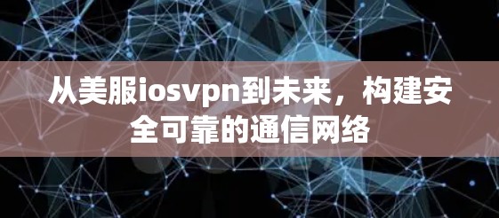 从美服iosvpn到未来，构建安全可靠的通信网络