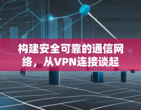 构建安全可靠的通信网络，从VPN连接谈起