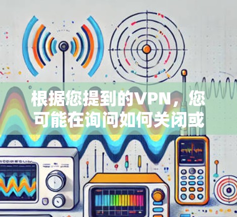 根据您提到的VPN，您可能在询问如何关闭或修改苹果提供的VPN功能。苹果公司确实提供了一种方式来使用其内部网络进行VPN，称为苹果网络。以下是您如何使用苹果网络进行VPN的步骤