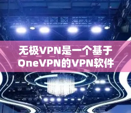 无极VPN是一个基于OneVPN的VPN软件，通常用于在线观看视频、游戏或下载内容。以下是下载并安装无极VPN的步骤