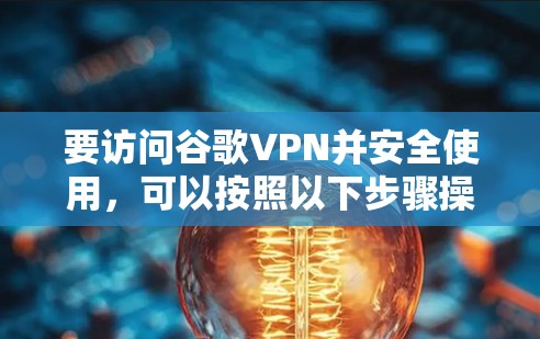 要访问谷歌VPN并安全使用，可以按照以下步骤操作