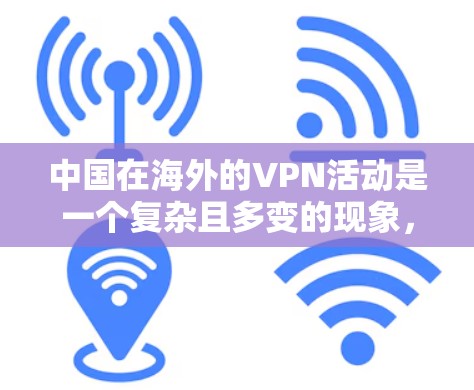中国在海外的VPN活动是一个复杂且多变的现象,涉及多个方面,包括法律、政策、技术以及用户体验等。以下是对中国海外VPN情况的详细分析 中国在海外的VPN活动是一个复杂且多变的现象,涉及多个方面,包括法律、政策、技术以及用户体验等。以下是对中国海外VPN情况的详细分析