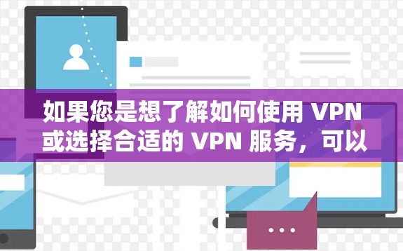 如果您是想了解如何使用 VPN 或选择合适的 VPN 服务，可以参考以下步骤