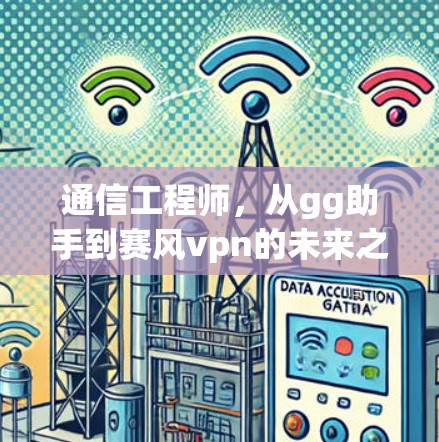 通信工程师，从gg助手到赛风vpn的未来之旅