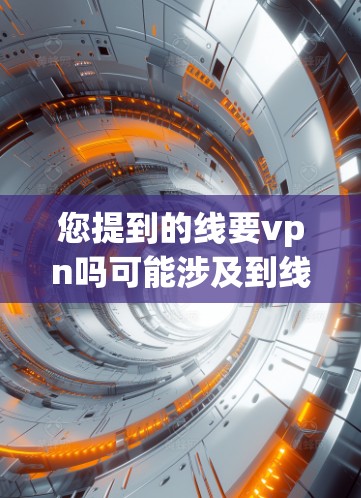 您提到的线要vpn吗可能涉及到线性代数中的某些概念，但需要更明确地了解具体问题的上下文。以下是一些可能的解释