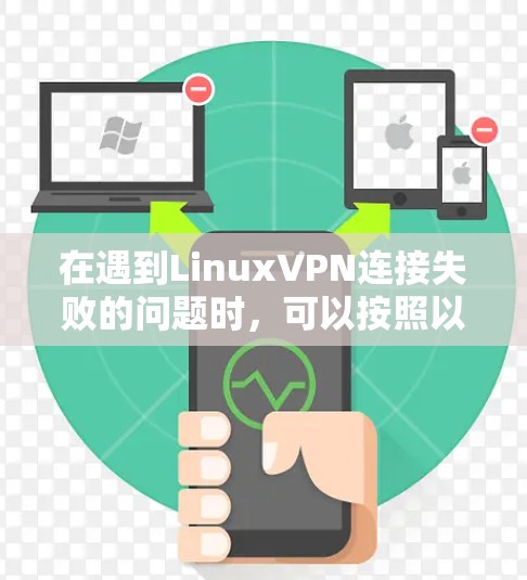 在遇到LinuxVPN连接失败的问题时，可以按照以下步骤逐一排查可能的原因和解决方案
