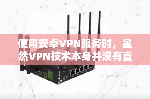 使用安卓VPN服务时，虽然VPN技术本身并没有直接与电力消耗相关，但VPN服务本身会消耗电力。因此，要节省电费，需要合理配置VPN服务，避免不必要的网络流量