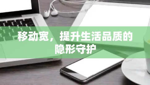 移动宽，提升生活品质的隐形守护