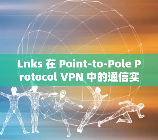 Lnks 在 Point-to-Pole Protocol VPN 中的通信实现与应用