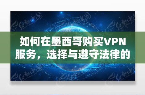 如何在墨西哥购买VPN服务，选择与遵守法律的建议