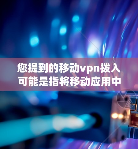 您提到的移动vpn拨入可能是指将移动应用中的VPN设置拨入到某个特定的设备或位置。具体操作可能取决于您的移动应用和拨入的平台或位置