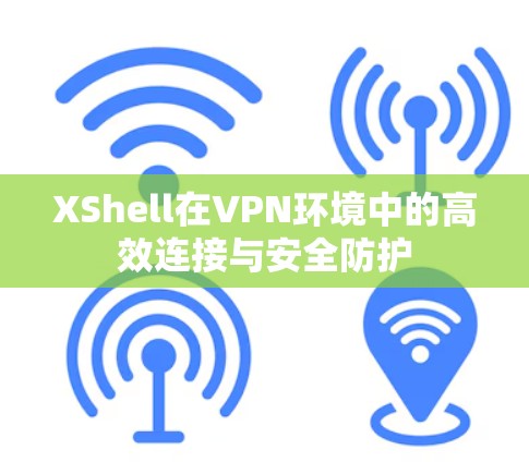XShell在VPN环境中的高效连接与安全防护