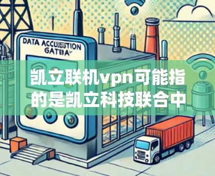 凯立联机vpn可能指的是凯立科技联合中国互联网络信息中心（CNIC）开发的VPN服务。凯立科技是一家专注于云计算和大数据服务的科技公司，而CNIC则是中国领先的网络基础设施和通信服务提供商