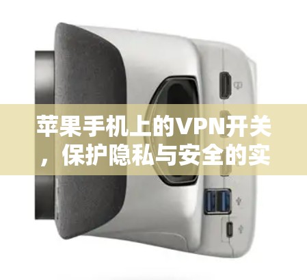 苹果手机上的VPN开关，保护隐私与安全的实用方法