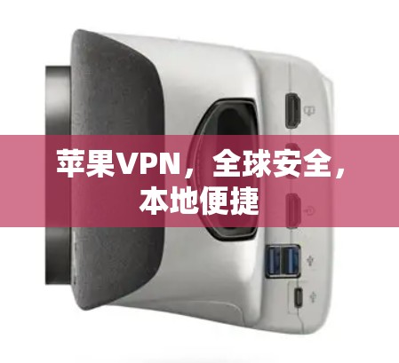 苹果VPN，全球安全，本地便捷