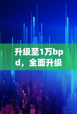 升级至1万bpd，全面升级安卓终端设备