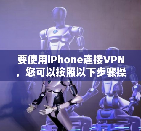 要使用iPhone连接VPN，您可以按照以下步骤操作
