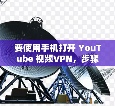 要使用手机打开 YouTube 视频VPN，步骤如下