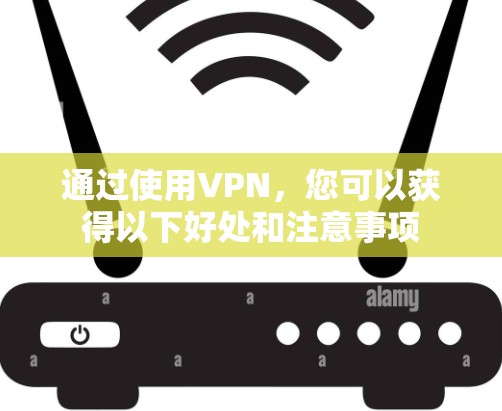 通过使用VPN，您可以获得以下好处和注意事项
