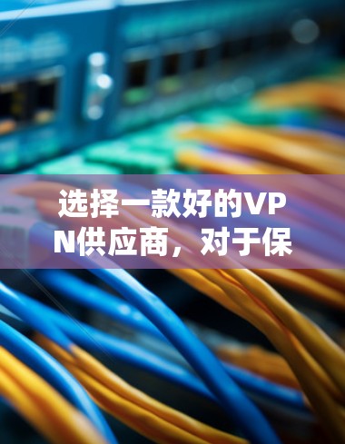 选择一款好的VPN供应商，对于保障您的数据安全和隐私非常重要。以下是一些值得考虑的VPN供应商和品牌，供您参考